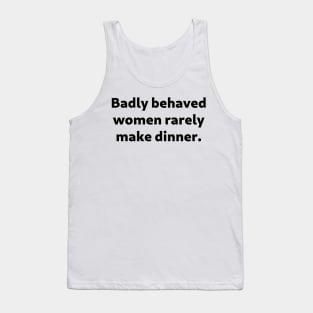 Badly Behaved Women Rarely Make Dinner Tank Top